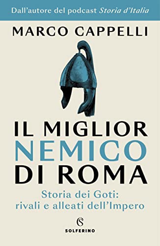 Il miglior nemico di Roma. Storia dei Goti: rivali e alleati dell'Impero von Solferino