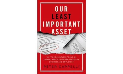 Our Least Important Asset: Why the Relentless Focus on Finance and Accounting is Bad for Business and Employees