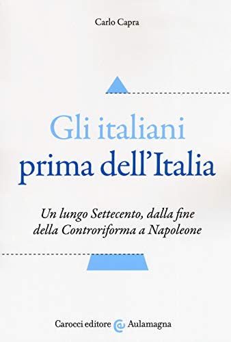 Gli italiani prima dell'Italia. Un lungo Settecento, dalla fine della Controriforma a Napoleone (Aulamagna)