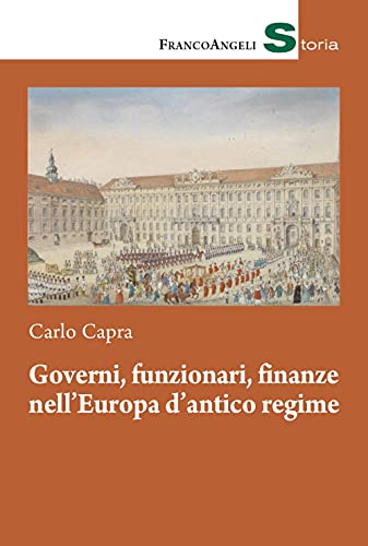 Governi, funzionari, finanze nell'Europa d'antico regime (Storia-Studi e ricerche)