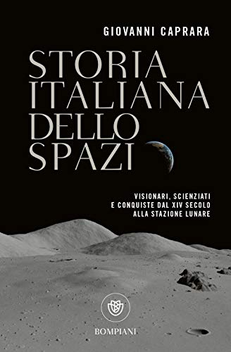 Storia italiana dello spazio: Visionari, scienziati e conquiste dal XIV secolo alla stazione lunare (Tascabili saggistica)