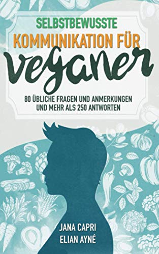 Selbstbewusste Kommunikation für Veganer: 7 Kommunikationsstrategien, 80 übliche Fragen und Anmerkungen und mehr als 250 Antworten von Independently published