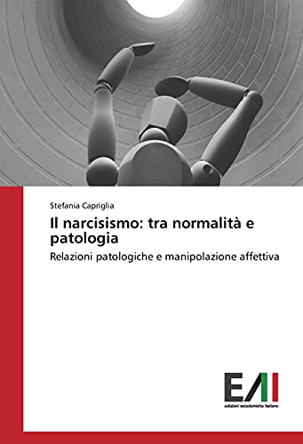 Il narcisismo: tra normalità e patologia: Relazioni patologiche e manipolazione affettiva von Edizioni Accademiche Italiane