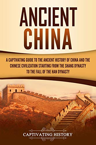 Ancient China: A Captivating Guide to the Ancient History of China and the Chinese Civilization Starting from the Shang Dynasty to the Fall of the Han Dynasty (Ancient Asia) Ancient China: A Captivating Guide to the Ancient History of China and the Chinese Civilization Starting from the Shang Dynasty to the Fall of the Han Dynasty (Ancient Asia)