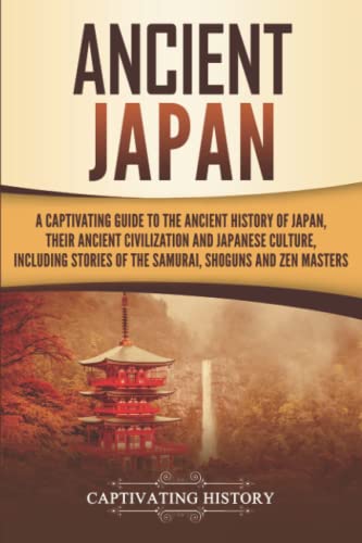 Ancient Japan: A Captivating Guide to the Ancient History of Japan, Their Ancient Civilization, and Japanese Culture, Including Stories of the ... Shōguns, and Zen Masters (Ancient Asia) Ancient Japan: A Captivating Guide to the Ancient History of Japan, Their Ancient Civilization, and Japanese Culture, Including Stories of the ... Shōguns, and Zen Masters (Ancient Asia)