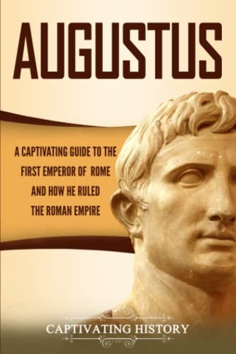 Augustus: A Captivating Guide to the First Emperor of Rome and How He Ruled the Roman Empire (Roman Emperors)