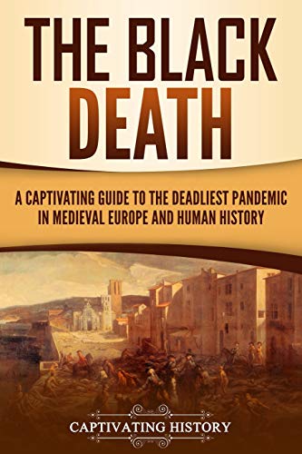 The Black Death: A Captivating Guide to the Deadliest Pandemic in Medieval Europe and Human History (The Medieval Period)