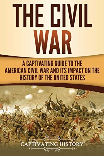 The Civil War: A Captivating Guide to the American Civil War and Its Impact on the History of the United States (U.S. Military History) The Civil War: A Captivating Guide to the American Civil War and Its Impact on the History of the United States (U.S. Military History)