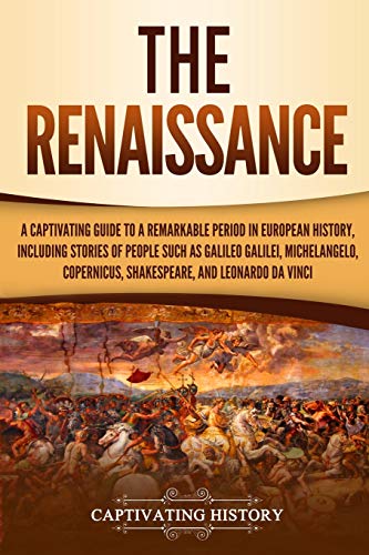 The Renaissance: A Captivating Guide to a Remarkable Period in European History, Including Stories of People Such as Galileo Galilei, Michelangelo, ... Leonardo da Vinci (Exploring Europe’s Past)