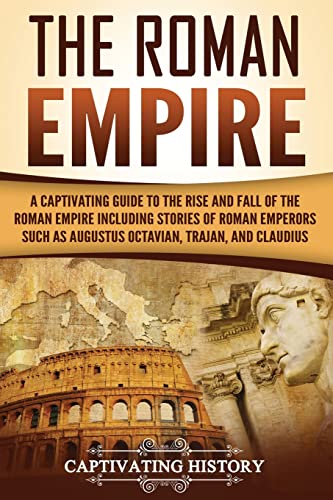 The Roman Empire: A Captivating Guide to the Rise and Fall of the Roman Empire Including Stories of Roman Emperors Such as Augustus Octavian, Trajan, and Claudius (The Ancient Romans) von CREATESPACE