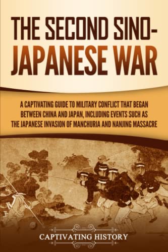 The Second Sino-Japanese War: A Captivating Guide to Military Conflict That Began between China and Japan, Including Events Such as the Japanese ... the Nanjing Massacre (Asian Military History)
