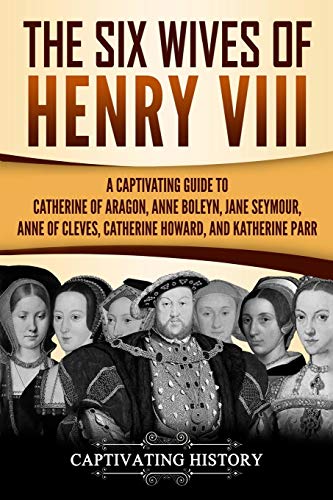 The Six Wives of Henry VIII: A Captivating Guide to Catherine of Aragon, Anne Boleyn, Jane Seymour, Anne of Cleves, Catherine Howard, and Katherine Parr (Exploring England's Past) von CREATESPACE