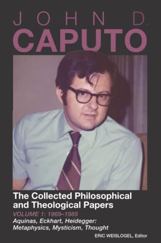 John D. Caputo: The Collected Philosophical and Theological Papers: Volume 1: 1969–1985 Aquinas, Eckhart, Heidegger: Metaphysics, Mysticism, Thought
