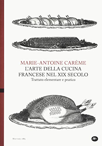 L'arte della cucina francese nel XIX secolo. Trattato elementare e pratico (Archivi storici)