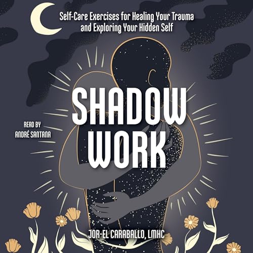 Shadow Work: Self-care Exercises for Healing Your Trauma and Exploring Your Hidden Self