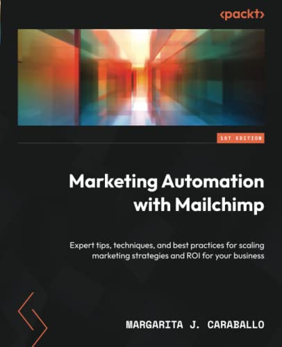 Marketing Automation with Mailchimp: Expert tips, techniques, and best practices for scaling marketing strategies and ROI for your business von Packt Publishing