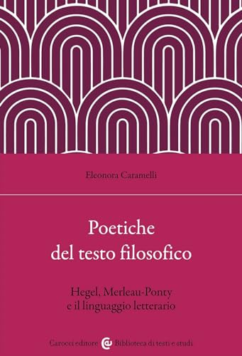 Poetiche del testo filosofico. Hegel, Merleau-Ponty e il linguaggio letterario (Biblioteca di testi e studi) von Carocci