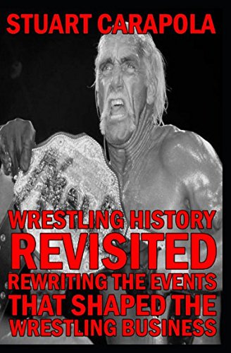 Wrestling History Revisited: Rewriting The Events That Shaped The Wrestling Business von Independently published