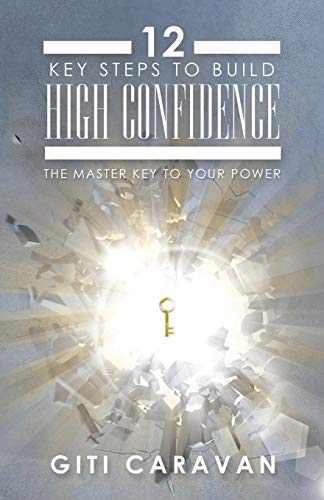 12 KEY STEPS TO BUILD HIGH CONFIDENCE: THE MASTER KEY TO YOUR POWER