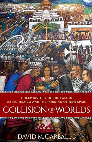 Collision of Worlds: A Deep History of the Fall of Aztec Mexico and the Forging of New Spain von Oxford University Press Inc