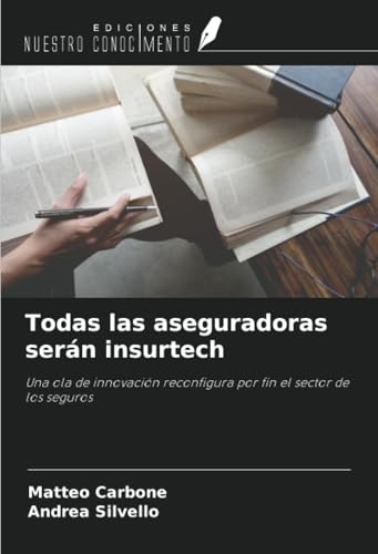 Todas las aseguradoras serán insurtech: Una ola de innovación reconfigura por fin el sector de los seguros von Ediciones Nuestro Conocimiento