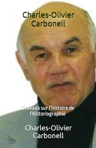 Charles-Olivier Carbonell: Travaux sur l’histoire de l’historiographie, 68ème livre de La Cité de Jocelyne (Les Pyrénées de mes professeurs, Band 5) von Independently published