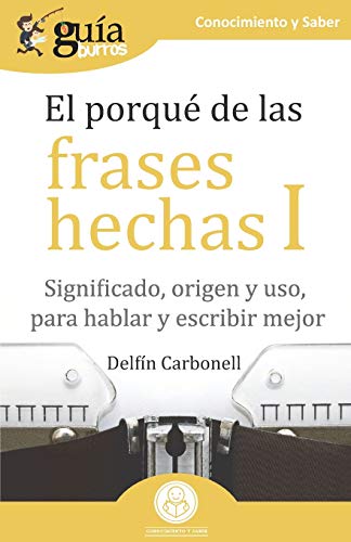 GuíaBurros El porqué de las frases hechas I: Significado, origen y uso, para hablar y escribir mejor GuíaBurros El porqué de las frases hechas I: Significado, origen y uso, para hablar y escribir mejor