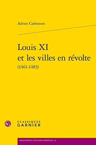 Louis XI Et Les Villes En Revolte 1461-1483 (Bibliotheque D'histoire Medievale, 33) von Classiques Garnier