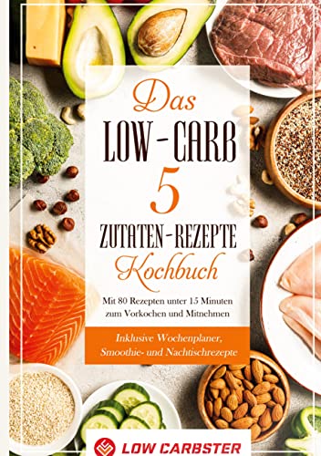 Das Low-Carb 5 Zutaten-Rezepte Kochbuch: Mit 80 Rezepten unter 15 Minuten zum Vorkochen und Mitnehmen - Inklusive Wochenplaner, Smoothie- und Nachtischrezepte von Books on Demand GmbH