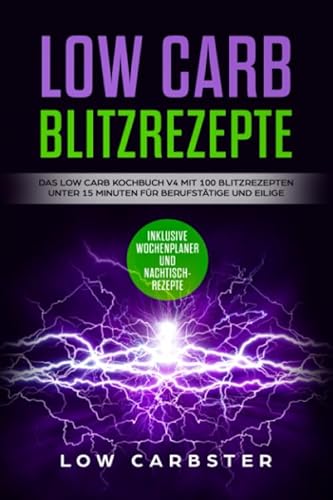 Low Carb Blitzrezepte: Das Low Carb Kochbuch V4 mit 100 Blitzrezepten unter 15 Minuten für Berufstätige und Eilige - Inklusive Wochenplaner und Nachtischrezepte
