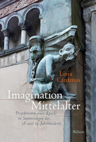 Imagination Mittelalter: Projektionen einer Epoche in Sammlungen des 18. und 19. Jahrhunderts