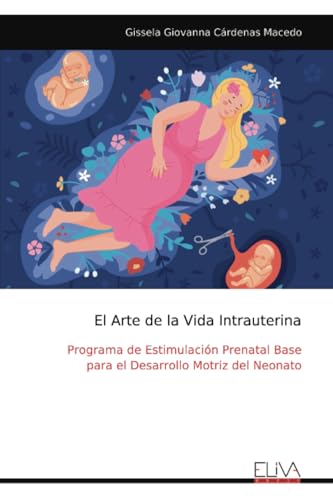 El Arte de la Vida Intrauterina: Programa de Estimulación Prenatal Base para el Desarrollo Motriz del Neonato von Eliva Press