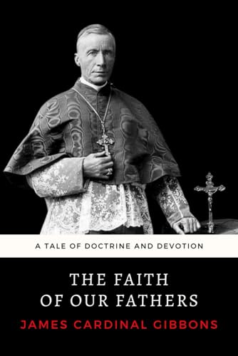 The Faith of Our Fathers: The Essential 1895 Guide to Catholic Apologetics von Independently published