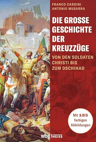 Die große Geschichte der Kreuzzüge. Von den Soldaten Christi bis zum Dschihad. Reich bebilderte Darstellung: von den religiös motivierten Kriegen im Mittelalter bis zu den Konflikten der Neuzeit. von Wbg Theiss