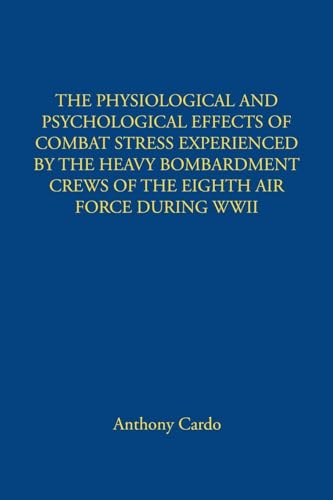 THE PHYSIOLOGICAL AND PSYCHOLOGICAL EFFECTS OF COMBAT STRESS EXPERIENCED BY THE HEAVY BOMBARDMENT CREWS OF THE EIGHTH AIR FORCE DURING WWII von Newman Springs