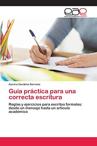 Guía práctica para una correcta escritura: Reglas y ejercicios para escritos formales: desde un mensaje hasta un artículo académico