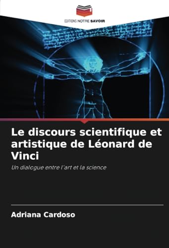 Le discours scientifique et artistique de Léonard de Vinci: Un dialogue entre l'art et la science von Editions Notre Savoir