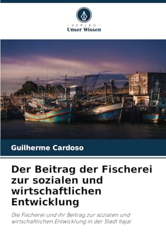 Der Beitrag der Fischerei zur sozialen und wirtschaftlichen Entwicklung: Die Fischerei und ihr Beitrag zur sozialen und wirtschaftlichen Entwicklung in der Stadt Itajaí von Verlag Unser Wissen