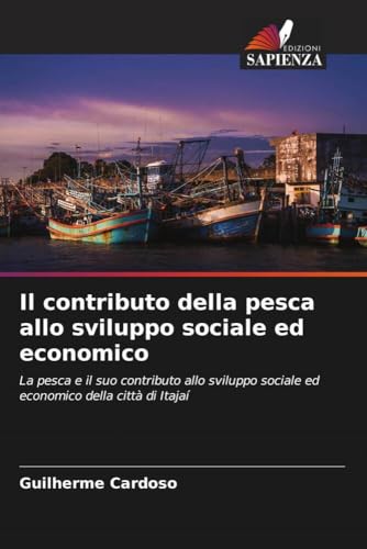 Il contributo della pesca allo sviluppo sociale ed economico: La pesca e il suo contributo allo sviluppo sociale ed economico della città di Itajaí von Edizioni Sapienza