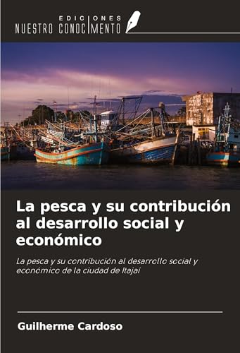 La pesca y su contribución al desarrollo social y económico: La pesca y su contribución al desarrollo social y económico de la ciudad de Itajaí von Ediciones Nuestro Conocimiento