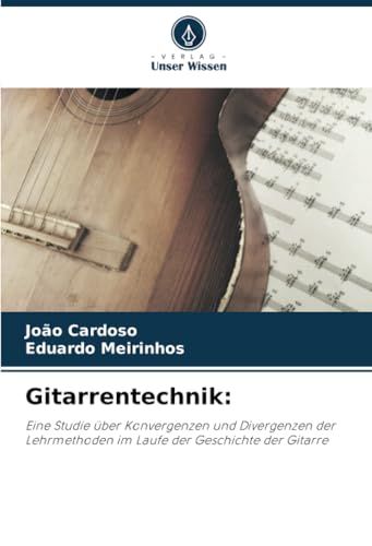 Gitarrentechnik:: Eine Studie über Konvergenzen und Divergenzen der Lehrmethoden im Laufe der Geschichte der Gitarre von Verlag Unser Wissen