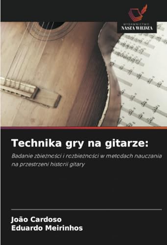 Technika gry na gitarze:: Badanie zbieżności i rozbieżności w metodach nauczania na przestrzeni historii gitary: Badanie zbie¿no¿ci i rozbie¿no¿ci w metodach nauczania na przestrzeni historii gitary von Wydawnictwo Nasza Wiedza
