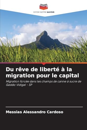 Du rêve de liberté à la migration pour le capital: Migration forcée dans les champs de canne à sucre de Gastão Vidigal - SP von Editions Notre Savoir