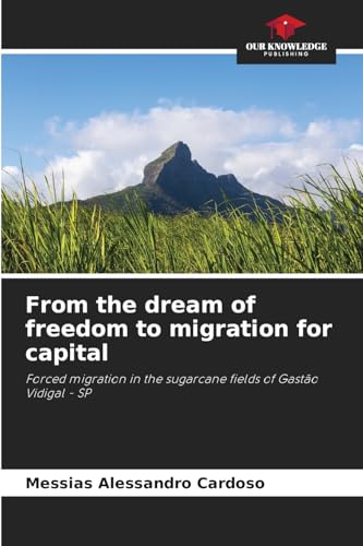 From the dream of freedom to migration for capital: Forced migration in the sugarcane fields of Gastão Vidigal - SP von Our Knowledge Publishing