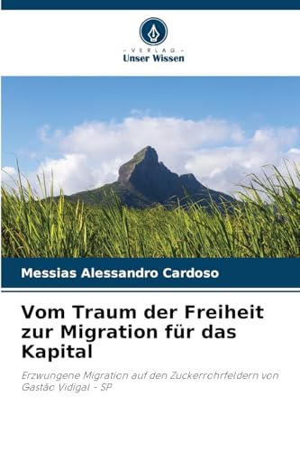 Vom Traum der Freiheit zur Migration für das Kapital: Erzwungene Migration auf den Zuckerrohrfeldern von Gastão Vidigal - SP von Verlag Unser Wissen