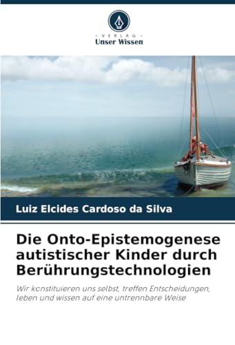 Die Onto-Epistemogenese autistischer Kinder durch Berührungstechnologien: Wir konstituieren uns selbst, treffen Entscheidungen, leben und wissen auf eine untrennbare Weise von Verlag Unser Wissen