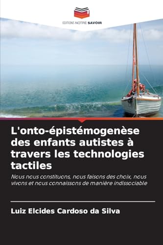 L'onto-épistémogenèse des enfants autistes à travers les technologies tactiles: Nous nous constituons, nous faisons des choix, nous vivons et nous connaissons de manière indissociable von Editions Notre Savoir