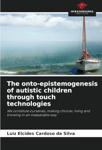 The onto-epistemogenesis of autistic children through touch technologies: We constitute ourselves, making choices, living and knowing in an inseparable way von Our Knowledge Publishing