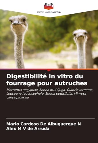Digestibilité in vitro du fourrage pour autruches: Merremia aegyptiae, Senna multijuga, Clitoria ternatea, Leucaena leucocephala, Senna obtusifolia, Mimosa caesalpinifolia von Editions Notre Savoir