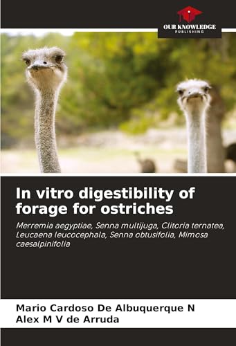 In vitro digestibility of forage for ostriches: Merremia aegyptiae, Senna multijuga, Clitoria ternatea, Leucaena leucocephala, Senna obtusifolia, Mimosa caesalpinifolia von Our Knowledge Publishing